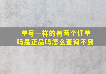 单号一样的有两个订单吗是正品吗怎么查询不到