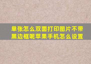 单张怎么双面打印图片不带黑边框呢苹果手机怎么设置