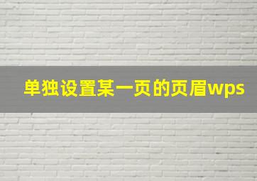 单独设置某一页的页眉wps