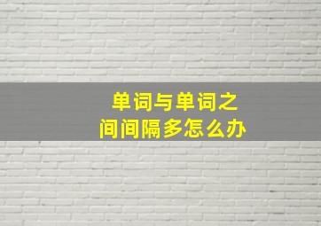 单词与单词之间间隔多怎么办