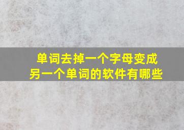 单词去掉一个字母变成另一个单词的软件有哪些