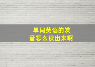 单词英语的发音怎么读出来啊