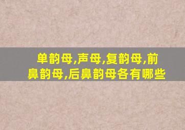 单韵母,声母,复韵母,前鼻韵母,后鼻韵母各有哪些