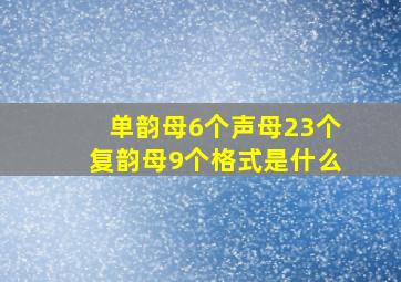 单韵母6个声母23个复韵母9个格式是什么