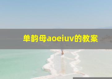 单韵母aoeiuv的教案