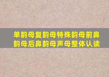 单韵母复韵母特殊韵母前鼻韵母后鼻韵母声母整体认读