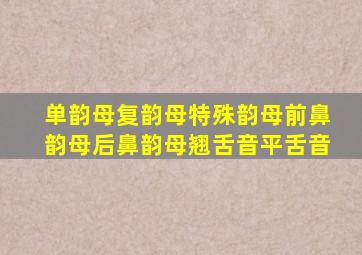 单韵母复韵母特殊韵母前鼻韵母后鼻韵母翘舌音平舌音