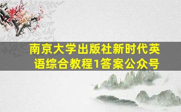 南京大学出版社新时代英语综合教程1答案公众号