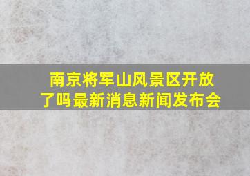 南京将军山风景区开放了吗最新消息新闻发布会