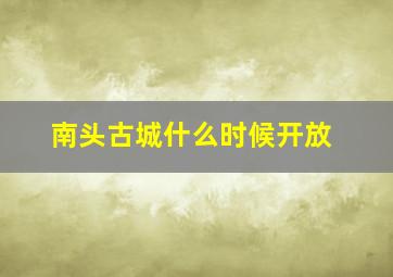 南头古城什么时候开放