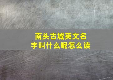 南头古城英文名字叫什么呢怎么读