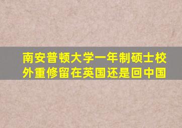 南安普顿大学一年制硕士校外重修留在英国还是回中国