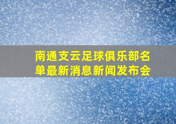 南通支云足球俱乐部名单最新消息新闻发布会