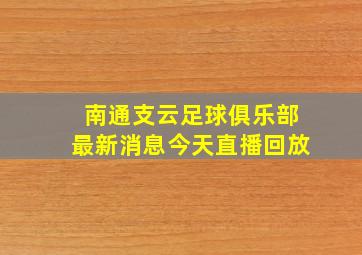 南通支云足球俱乐部最新消息今天直播回放