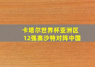 卡塔尔世界杯亚洲区12强赛沙特对阵中国