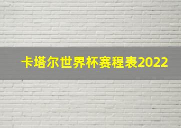 卡塔尔世界杯赛程表2022