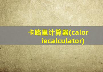 卡路里计算器(caloriecalculator)