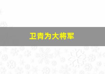 卫青为大将军