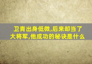 卫青出身低微,后来却当了大将军,他成功的秘诀是什么