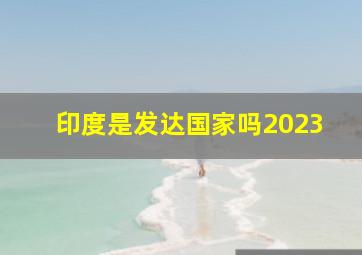 印度是发达国家吗2023