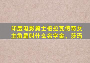 印度电影勇士柏拉瓦传奇女主角是叫什么名字金、莎玛