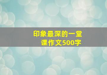 印象最深的一堂课作文500字