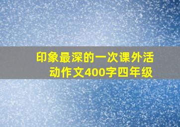 印象最深的一次课外活动作文400字四年级