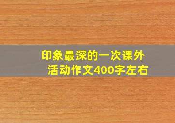 印象最深的一次课外活动作文400字左右