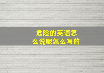 危险的英语怎么说呢怎么写的