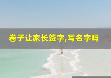 卷子让家长签字,写名字吗