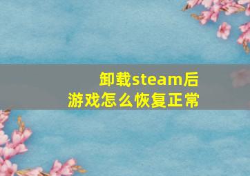 卸载steam后游戏怎么恢复正常