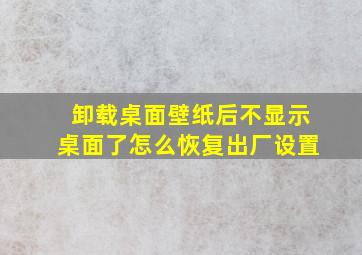 卸载桌面壁纸后不显示桌面了怎么恢复出厂设置