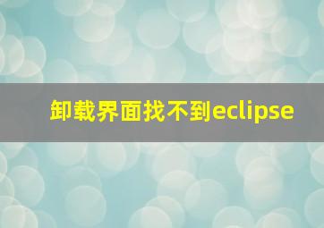 卸载界面找不到eclipse