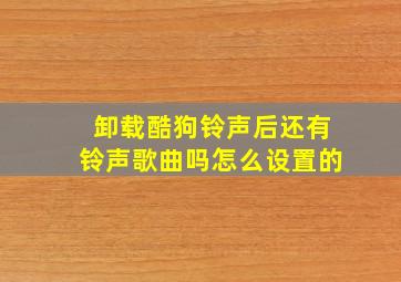 卸载酷狗铃声后还有铃声歌曲吗怎么设置的