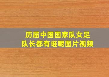 历届中国国家队女足队长都有谁呢图片视频