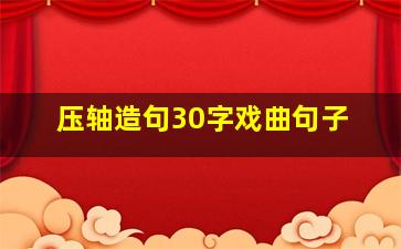 压轴造句30字戏曲句子