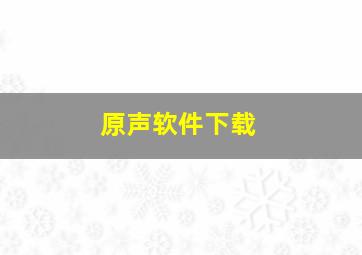 原声软件下载