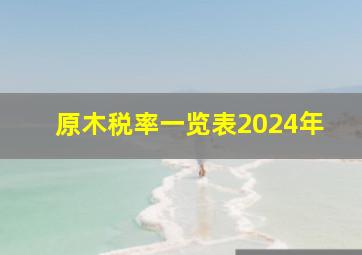 原木税率一览表2024年