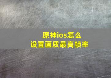 原神ios怎么设置画质最高帧率