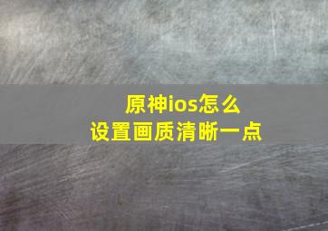 原神ios怎么设置画质清晰一点