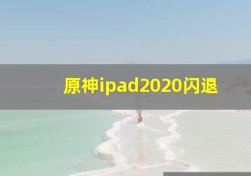 原神ipad2020闪退