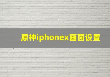 原神iphonex画面设置