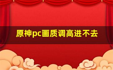 原神pc画质调高进不去