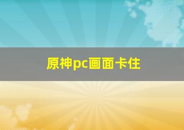 原神pc画面卡住