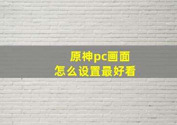 原神pc画面怎么设置最好看