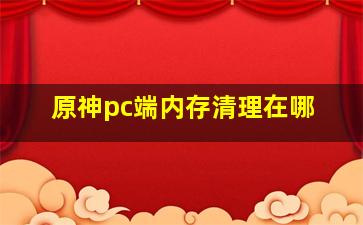 原神pc端内存清理在哪