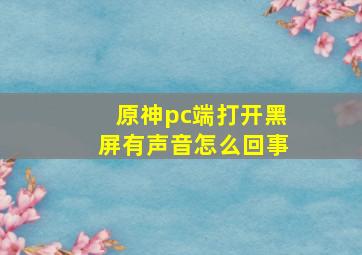 原神pc端打开黑屏有声音怎么回事