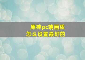 原神pc端画质怎么设置最好的