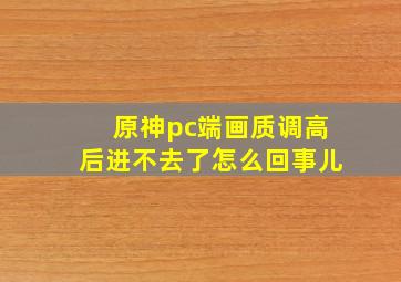 原神pc端画质调高后进不去了怎么回事儿