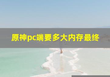 原神pc端要多大内存最终